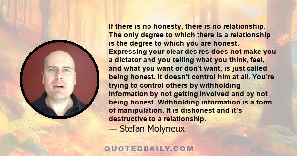 If there is no honesty, there is no relationship. The only degree to which there is a relationship is the degree to which you are honest. Expressing your clear desires does not make you a dictator and you telling what