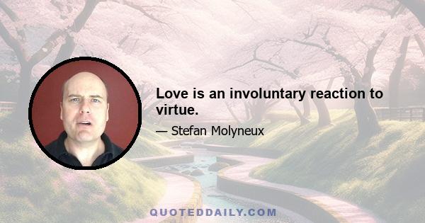 Love is an involuntary reaction to virtue.