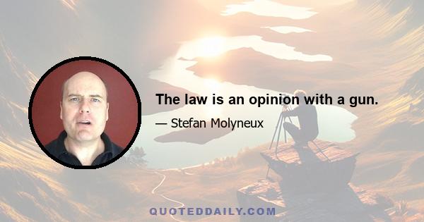 The law is an opinion with a gun.