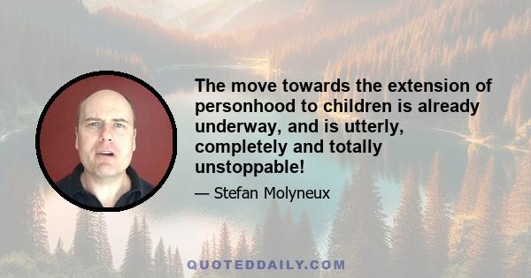 The move towards the extension of personhood to children is already underway, and is utterly, completely and totally unstoppable!