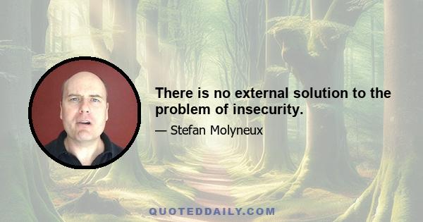 There is no external solution to the problem of insecurity.