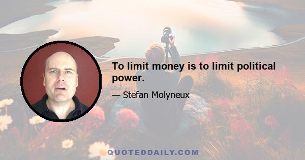 To limit money is to limit political power.