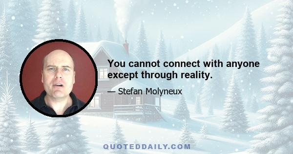 You cannot connect with anyone except through reality.