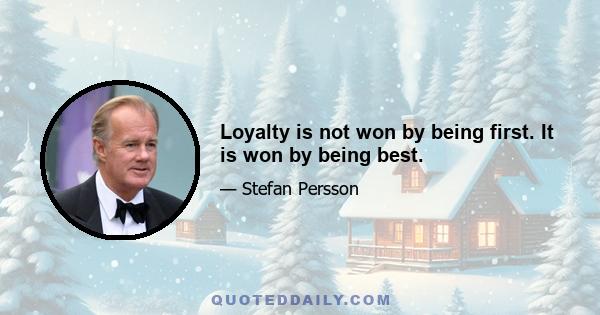 Loyalty is not won by being first. It is won by being best.