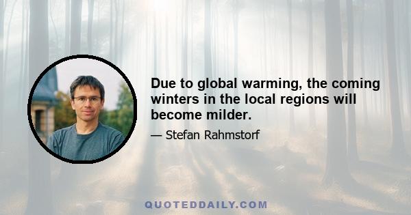 Due to global warming, the coming winters in the local regions will become milder.