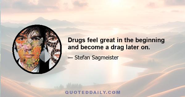 Drugs feel great in the beginning and become a drag later on.