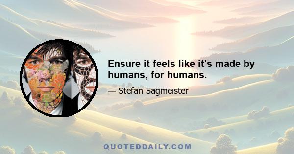 Ensure it feels like it's made by humans, for humans.