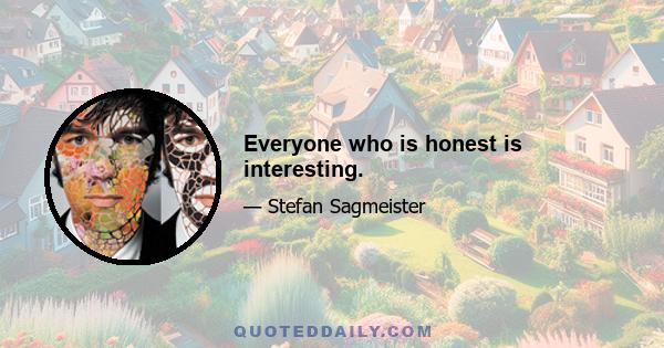 Everyone who is honest is interesting.