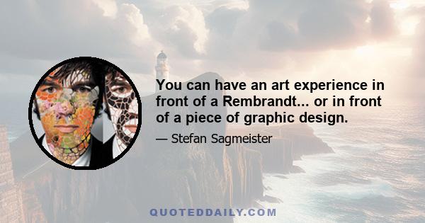 You can have an art experience in front of a Rembrandt... or in front of a piece of graphic design.