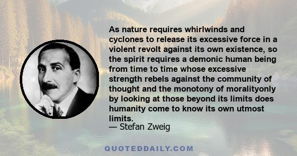 As nature requires whirlwinds and cyclones to release its excessive force in a violent revolt against its own existence, so the spirit requires a demonic human being from time to time whose excessive strength rebels