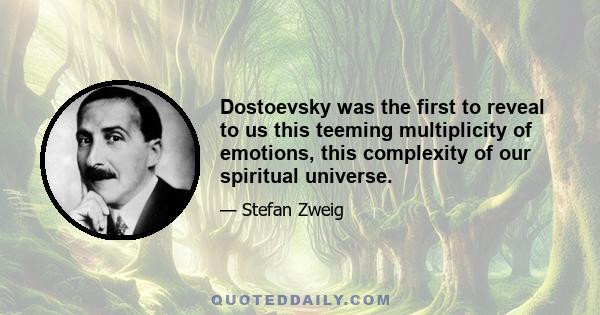 Dostoevsky was the first to reveal to us this teeming multiplicity of emotions, this complexity of our spiritual universe.