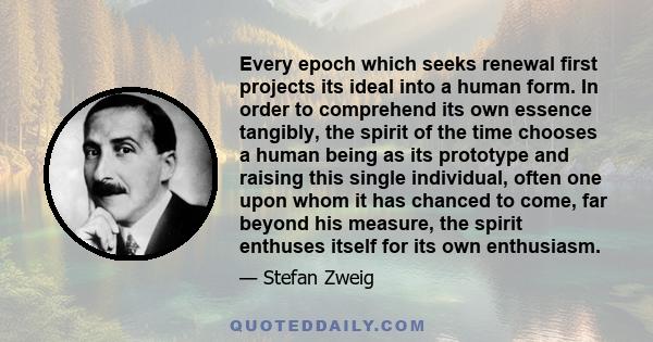 Every epoch which seeks renewal first projects its ideal into a human form. In order to comprehend its own essence tangibly, the spirit of the time chooses a human being as its prototype and raising this single