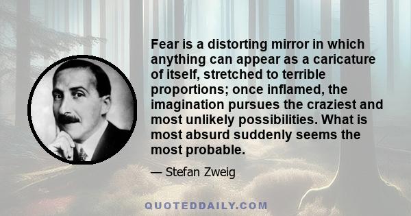 Fear is a distorting mirror in which anything can appear as a caricature of itself, stretched to terrible proportions; once inflamed, the imagination pursues the craziest and most unlikely possibilities. What is most