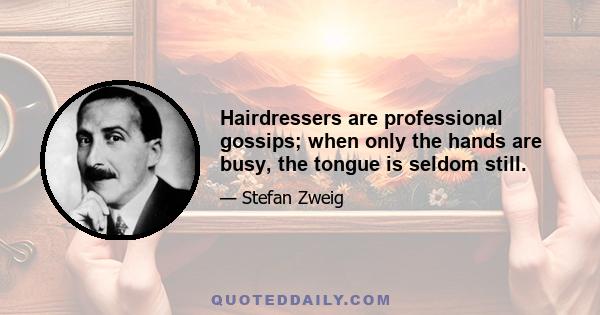 Hairdressers are professional gossips; when only the hands are busy, the tongue is seldom still.