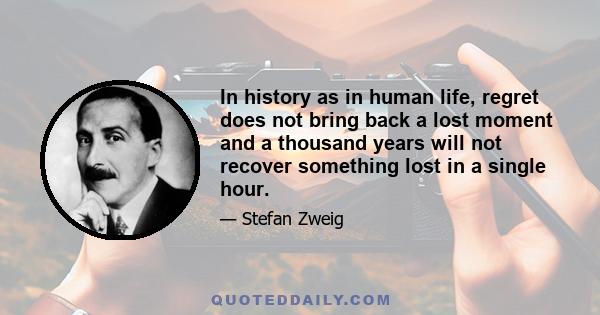 In history as in human life, regret does not bring back a lost moment and a thousand years will not recover something lost in a single hour.