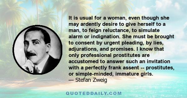 It is usual for a woman, even though she may ardently desire to give herself to a man, to feign reluctance, to simulate alarm or indignation. She must be brought to consent by urgent pleading, by lies, adjurations, and