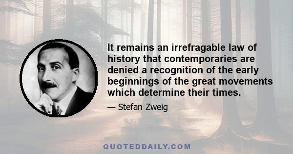 It remains an irrefragable law of history that contemporaries are denied a recognition of the early beginnings of the great movements which determine their times.