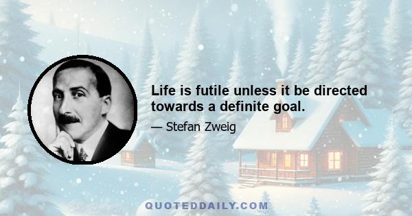 Life is futile unless it be directed towards a definite goal.