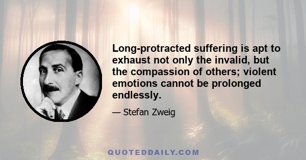 Long-protracted suffering is apt to exhaust not only the invalid, but the compassion of others; violent emotions cannot be prolonged endlessly.