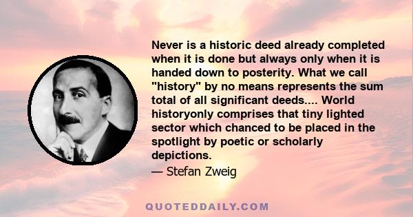 Never is a historic deed already completed when it is done but always only when it is handed down to posterity. What we call history by no means represents the sum total of all significant deeds.... World historyonly