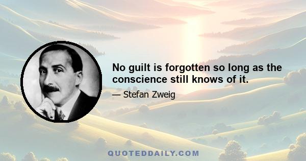 No guilt is forgotten so long as the conscience still knows of it.