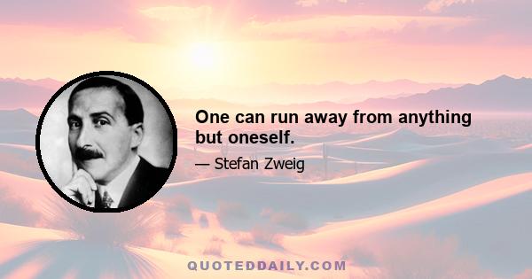 One can run away from anything but oneself.