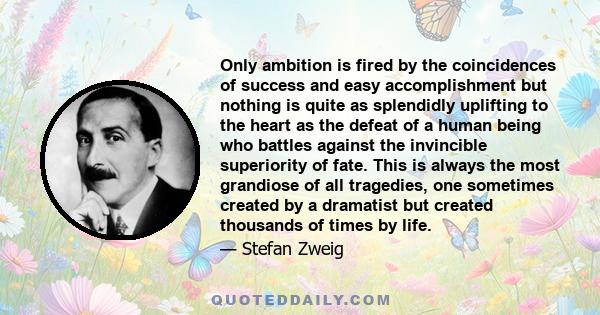 Only ambition is fired by the coincidences of success and easy accomplishment but nothing is quite as splendidly uplifting to the heart as the defeat of a human being who battles against the invincible superiority of