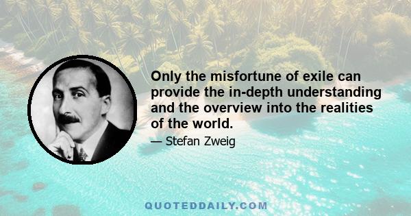 Only the misfortune of exile can provide the in-depth understanding and the overview into the realities of the world.