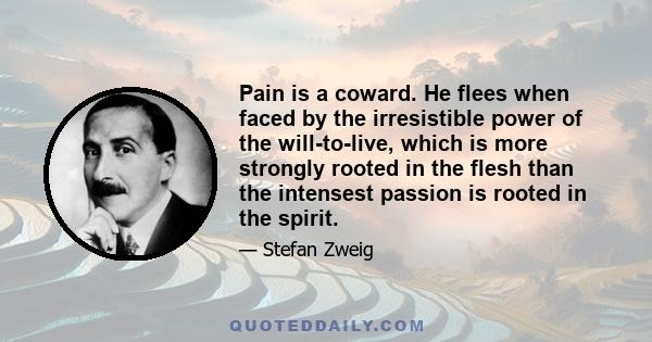 Pain is a coward. He flees when faced by the irresistible power of the will-to-live, which is more strongly rooted in the flesh than the intensest passion is rooted in the spirit.