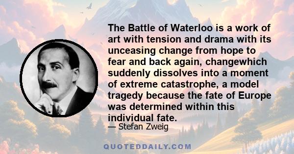 The Battle of Waterloo is a work of art with tension and drama with its unceasing change from hope to fear and back again, changewhich suddenly dissolves into a moment of extreme catastrophe, a model tragedy because the 