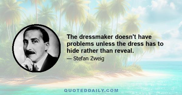 The dressmaker doesn't have problems unless the dress has to hide rather than reveal.