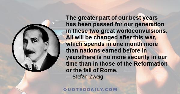 The greater part of our best years has been passed for our generation in these two great worldconvulsions. All will be changed after this war, which spends in one month more than nations earned before in yearsthere is