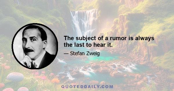 The subject of a rumor is always the last to hear it.