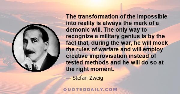 The transformation of the impossible into reality is always the mark of a demonic will. The only way to recognize a military genius is by the fact that, during the war, he will mock the rules of warfare and will employ