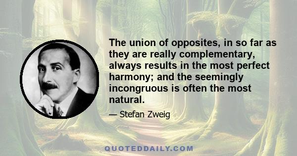 The union of opposites, in so far as they are really complementary, always results in the most perfect harmony; and the seemingly incongruous is often the most natural.