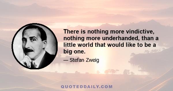 There is nothing more vindictive, nothing more underhanded, than a little world that would like to be a big one.