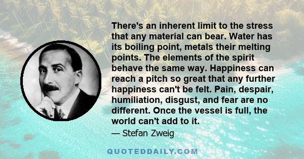 There's an inherent limit to the stress that any material can bear. Water has its boiling point, metals their melting points. The elements of the spirit behave the same way. Happiness can reach a pitch so great that any 