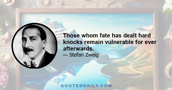 Those whom fate has dealt hard knocks remain vulnerable for ever afterwards.