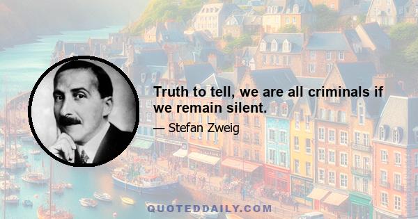 Truth to tell, we are all criminals if we remain silent.