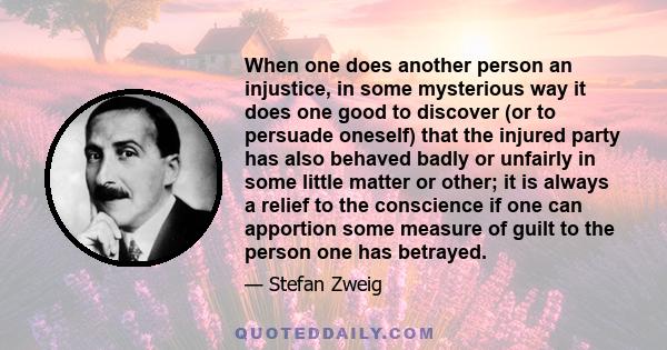 When one does another person an injustice, in some mysterious way it does one good to discover (or to persuade oneself) that the injured party has also behaved badly or unfairly in some little matter or other; it is