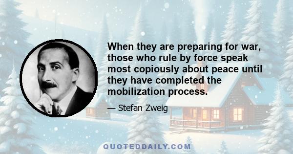 When they are preparing for war, those who rule by force speak most copiously about peace until they have completed the mobilization process.