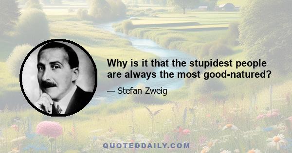 Why is it that the stupidest people are always the most good-natured?