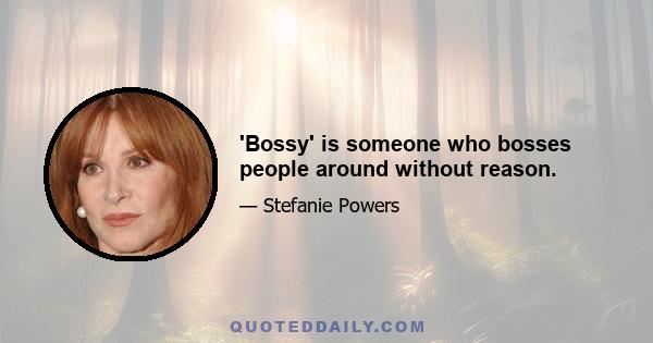 'Bossy' is someone who bosses people around without reason.