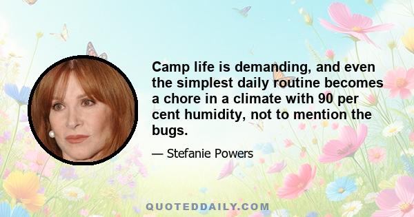 Camp life is demanding, and even the simplest daily routine becomes a chore in a climate with 90 per cent humidity, not to mention the bugs.