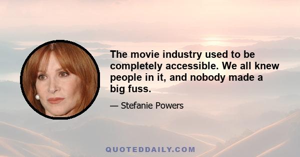 The movie industry used to be completely accessible. We all knew people in it, and nobody made a big fuss.