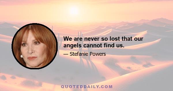 We are never so lost that our angels cannot find us.