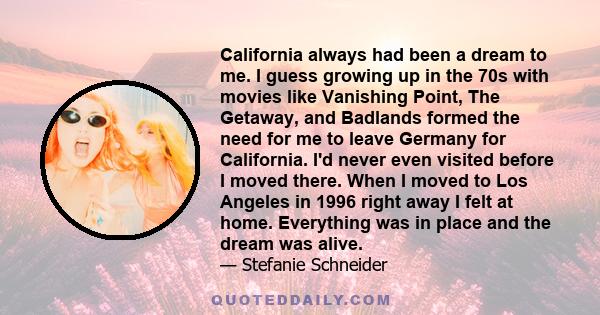 California always had been a dream to me. I guess growing up in the 70s with movies like Vanishing Point, The Getaway, and Badlands formed the need for me to leave Germany for California. I'd never even visited before I 