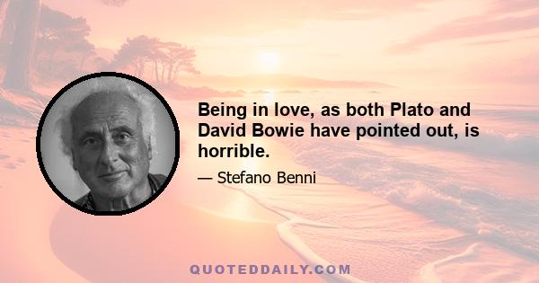 Being in love, as both Plato and David Bowie have pointed out, is horrible.