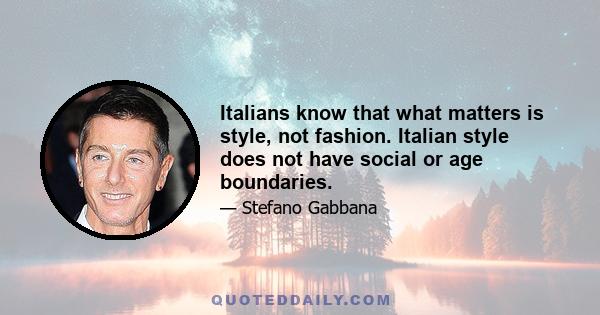 Italians know that what matters is style, not fashion. Italian style does not have social or age boundaries.