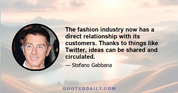 The fashion industry now has a direct relationship with its customers. Thanks to things like Twitter, ideas can be shared and circulated.